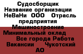 Судосборщик › Название организации ­ НеВаНи, ООО › Отрасль предприятия ­ Машиностроение › Минимальный оклад ­ 70 000 - Все города Работа » Вакансии   . Чукотский АО